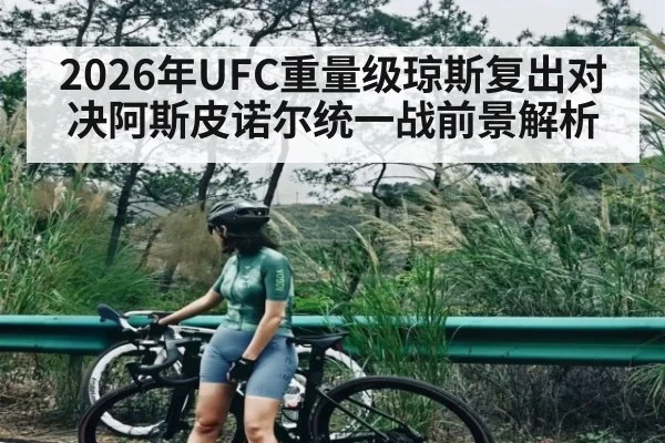 2026年UFC重量级琼斯复出对决阿斯皮诺尔统一战前景解析 - hth